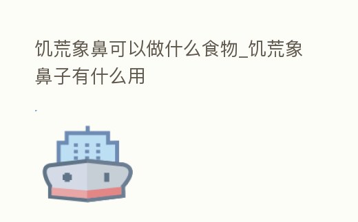 饑荒象鼻可以做什么食物_饑荒象鼻子有什么用