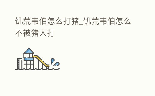 饑荒韋伯怎么打豬_饑荒韋伯怎么不被豬人打