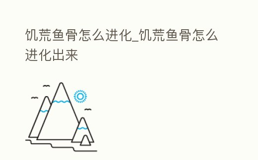 饑荒魚骨怎么進化_饑荒魚骨怎么進化出來