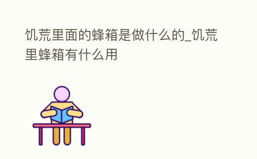 饑荒里面的蜂箱是做什么的_饑荒里蜂箱有什么用