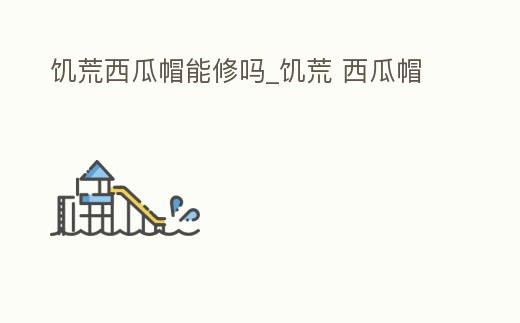 饑荒西瓜帽能修嗎_饑荒 西瓜帽