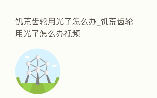 饑荒齒輪用光了怎么辦_饑荒齒輪用光了怎么辦視頻