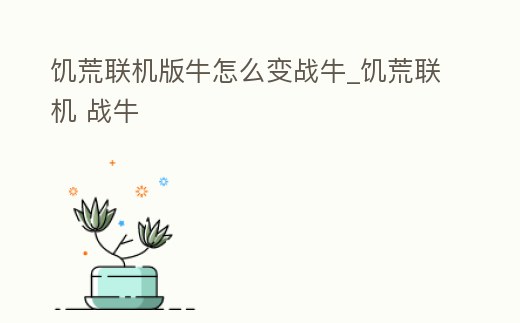 饑荒聯(lián)機(jī)版牛怎么變戰(zhàn)牛_饑荒聯(lián)機(jī) 戰(zhàn)牛