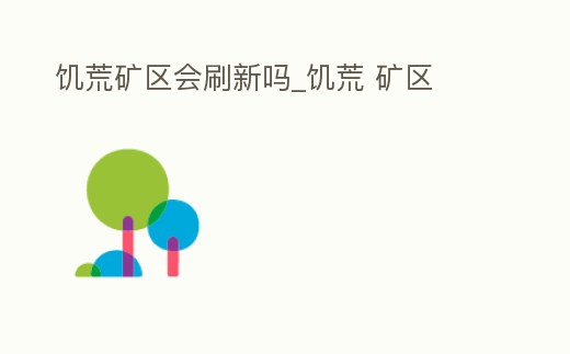 饑荒礦區(qū)會刷新嗎_饑荒 礦區(qū)