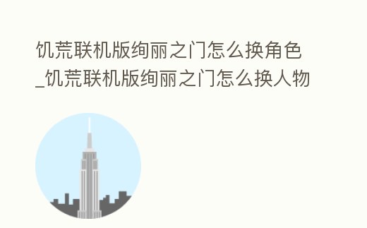 饑荒聯機版絢麗之門怎么換角色_饑荒聯機版絢麗之門怎么換人物