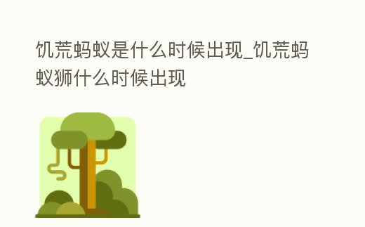 饑荒螞蟻是什么時候出現_饑荒螞蟻獅什么時候出現
