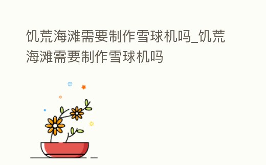 饑荒海灘需要制作雪球機嗎_饑荒海灘需要制作雪球機嗎