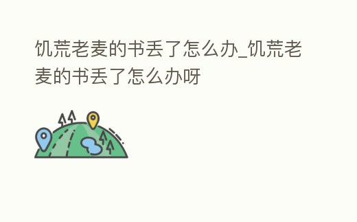 饑荒老麥的書丟了怎么辦_饑荒老麥的書丟了怎么辦呀