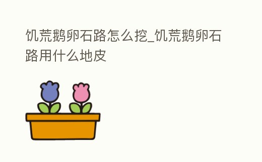 饑荒鵝卵石路怎么挖_饑荒鵝卵石路用什么地皮