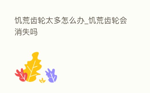 饑荒齒輪太多怎么辦_饑荒齒輪會消失嗎