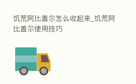 饑荒阿比蓋爾怎么收起來_饑荒阿比蓋爾使用技巧