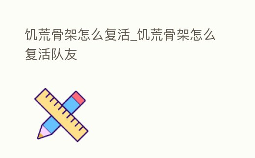 饑荒骨架怎么復活_饑荒骨架怎么復活隊友
