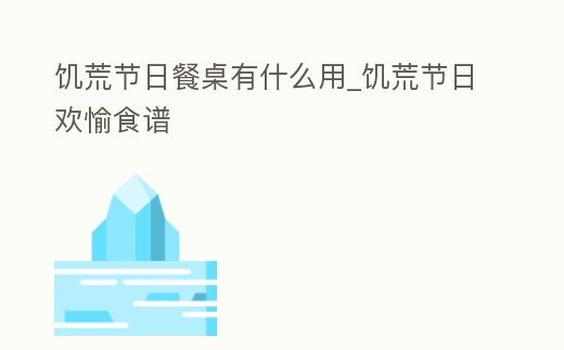 饑荒節(jié)日餐桌有什么用_饑荒節(jié)日歡愉食譜