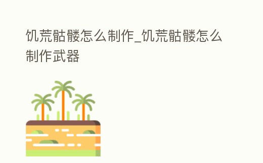 饑荒骷髏怎么制作_饑荒骷髏怎么制作武器