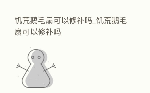 饑荒鵝毛扇可以修補嗎_饑荒鵝毛扇可以修補嗎