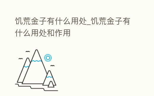 饑荒金子有什么用處_饑荒金子有什么用處和作用
