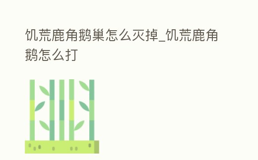 饑荒鹿角鵝巢怎么滅掉_饑荒鹿角鵝怎么打