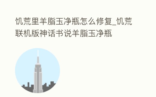饑荒里羊脂玉凈瓶怎么修復_饑荒聯機版神話書說羊脂玉凈瓶