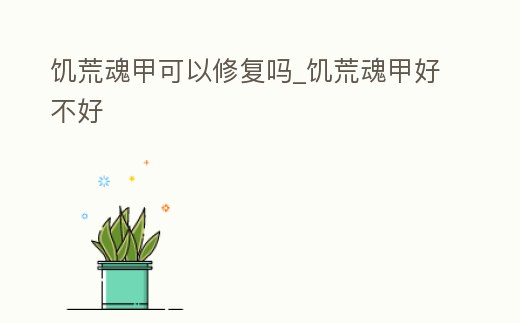 饑荒魂甲可以修復嗎_饑荒魂甲好不好