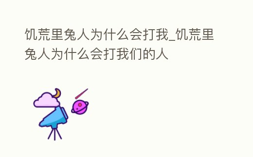 饑荒里兔人為什么會打我_饑荒里兔人為什么會打我們的人