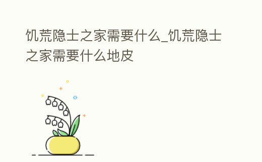 饑荒隱士之家需要什么_饑荒隱士之家需要什么地皮