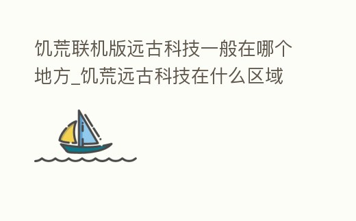 饑荒聯機版遠古科技一般在哪個地方_饑荒遠古科技在什么區域