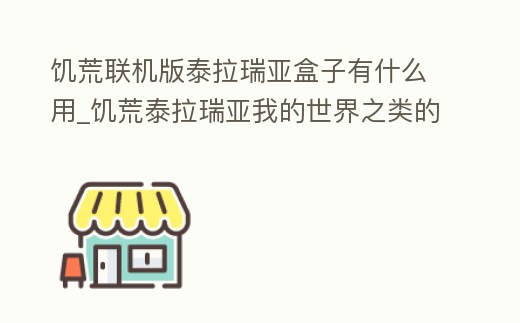 饑荒聯(lián)機版泰拉瑞亞盒子有什么用_饑荒泰拉瑞亞我的世界之類的