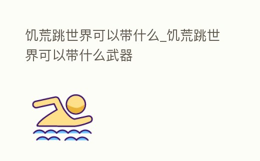 饑荒跳世界可以帶什么_饑荒跳世界可以帶什么武器