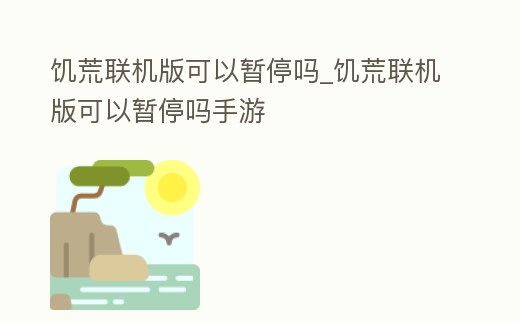 饑荒聯機版可以暫停嗎_饑荒聯機版可以暫停嗎手游