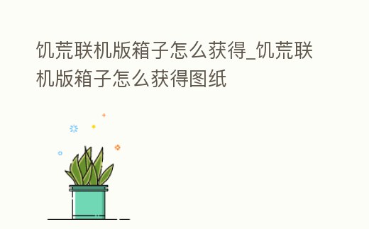 饑荒聯機版箱子怎么獲得_饑荒聯機版箱子怎么獲得圖紙