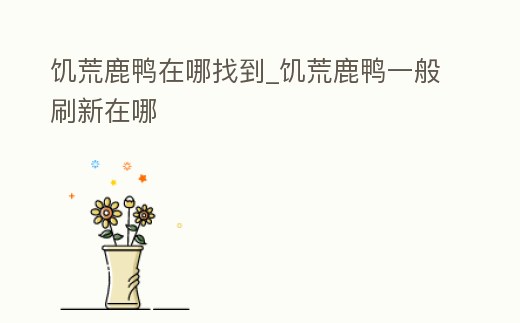 饑荒鹿鴨在哪找到_饑荒鹿鴨一般刷新在哪