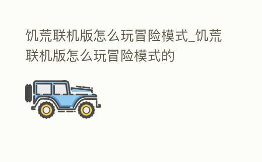 饑荒聯機版怎么玩冒險模式_饑荒聯機版怎么玩冒險模式的