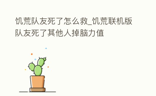 饑荒隊友死了怎么救_饑荒聯機版隊友死了其他人掉腦力值