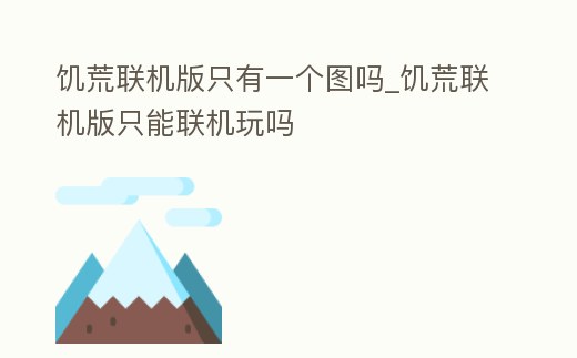 饑荒聯(lián)機(jī)版只有一個(gè)圖嗎_饑荒聯(lián)機(jī)版只能聯(lián)機(jī)玩嗎