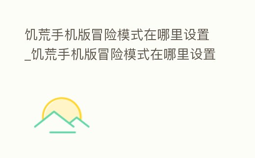饑荒手機版冒險模式在哪里設置_饑荒手機版冒險模式在哪里設置中文