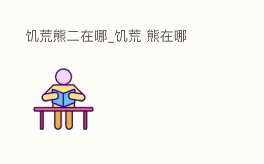 饑荒熊二在哪_饑荒 熊在哪