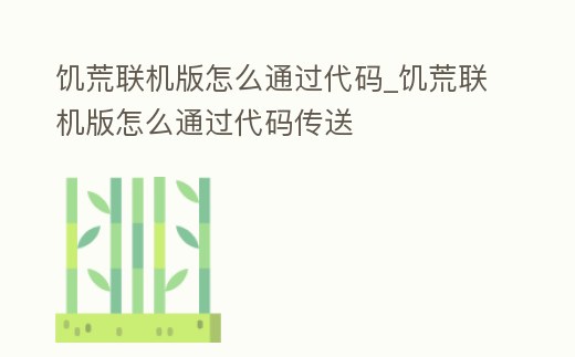 饑荒聯(lián)機(jī)版怎么通過代碼_饑荒聯(lián)機(jī)版怎么通過代碼傳送