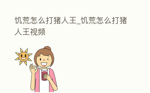 饑荒怎么打豬人王_饑荒怎么打豬人王視頻