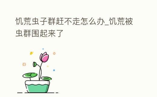 饑荒蟲子群趕不走怎么辦_饑荒被蟲群圍起來了