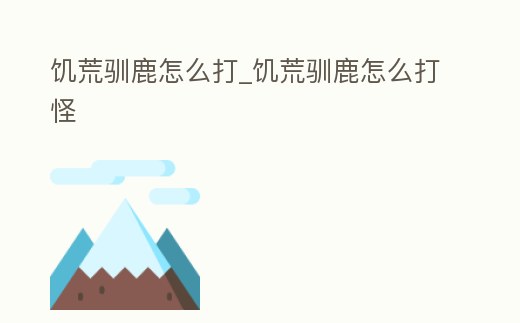 饑荒馴鹿怎么打_饑荒馴鹿怎么打怪