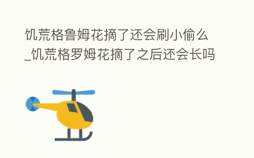 饑荒格魯姆花摘了還會刷小偷么_饑荒格羅姆花摘了之后還會長嗎