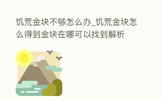 饑荒金塊不夠怎么辦_饑荒金塊怎么得到金塊在哪可以找到解析