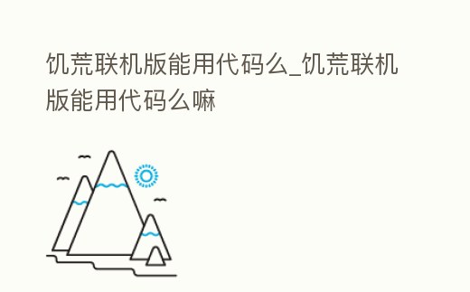 饑荒聯機版能用代碼么_饑荒聯機版能用代碼么嘛