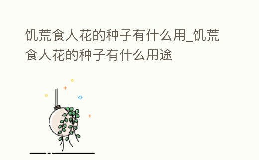 饑荒食人花的種子有什么用_饑荒食人花的種子有什么用途