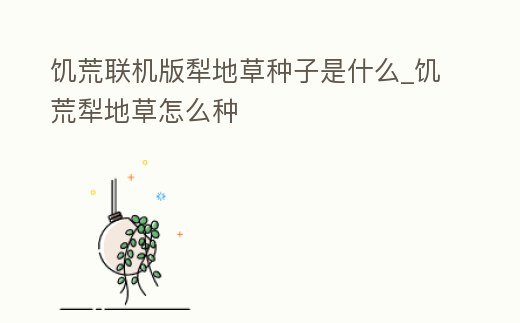 饑荒聯(lián)機(jī)版犁地草種子是什么_饑荒犁地草怎么種