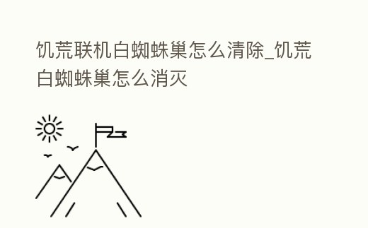 饑荒聯(lián)機(jī)白蜘蛛巢怎么清除_饑荒白蜘蛛巢怎么消滅