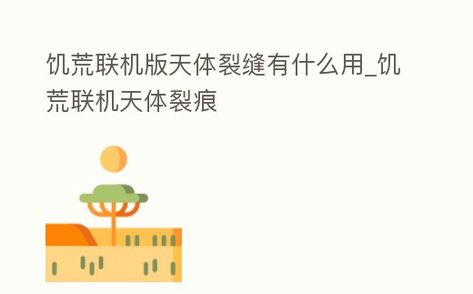 饑荒聯機版天體裂縫有什么用_饑荒聯機天體裂痕