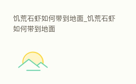 饑荒石蝦如何帶到地面_饑荒石蝦如何帶到地面