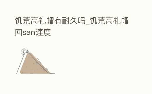 饑荒高禮帽有耐久嗎_饑荒高禮帽回san速度