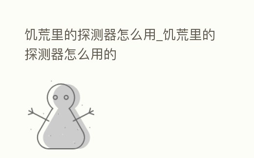 饑荒里的探測器怎么用_饑荒里的探測器怎么用的